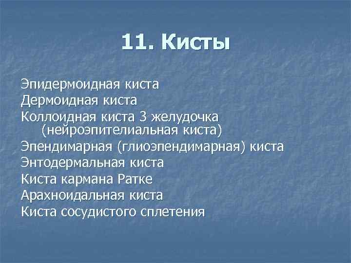 11. Кисты Эпидермоидная киста Дермоидная киста Коллоидная киста 3 желудочка (нейроэпителиальная киста) Эпендимарная (глиоэпендимарная)