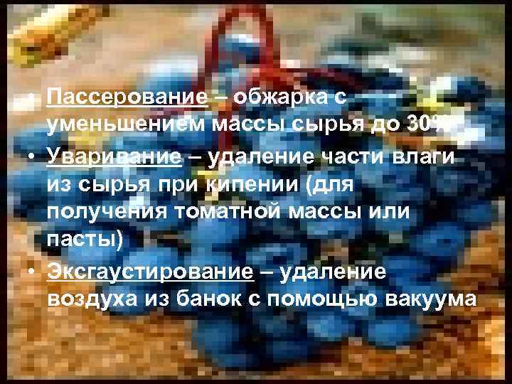  • Пассерование – обжарка с уменьшением массы сырья до 30% • Уваривание –
