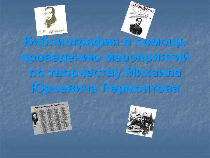 Библиография в помощь проведению мероприятий по творчеству Михаила Юрьевича Лермонтова 