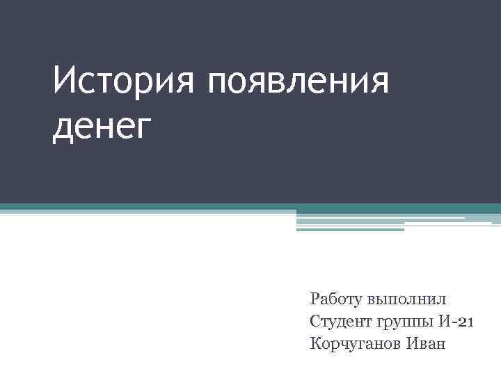 История появления денег Работу выполнил Студент группы И-21 Корчуганов Иван 