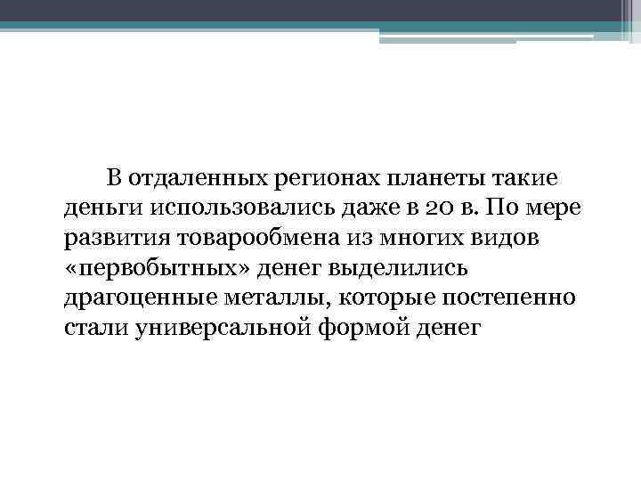 В отдаленных регионах планеты такие деньги использовались даже в 20 в. По мере развития