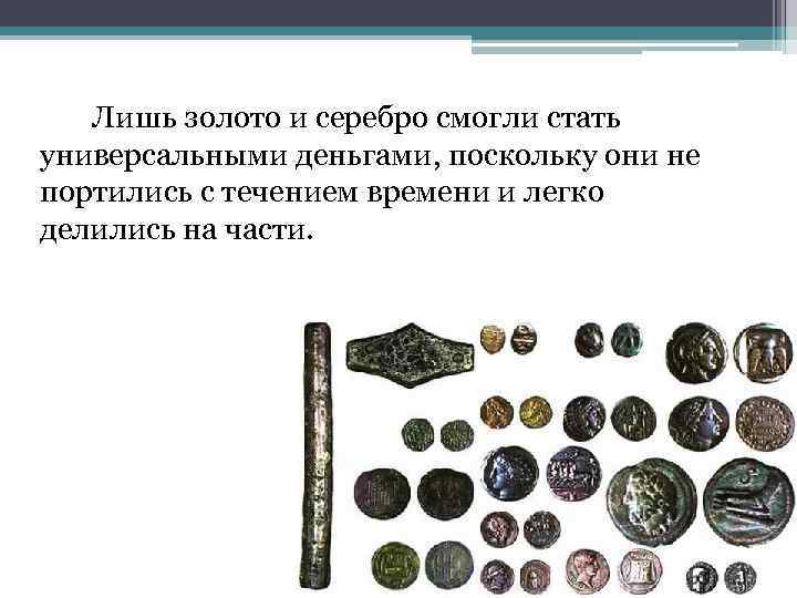 Лишь золото и серебро смогли стать универсальными деньгами, поскольку они не портились с течением