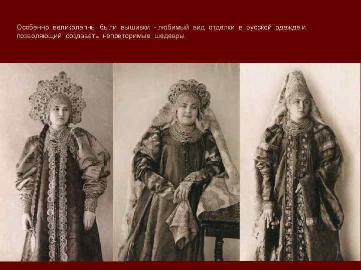 Особенно великолепны были вышивки - любимый вид отделки в русской одежде и позволяющий создавать