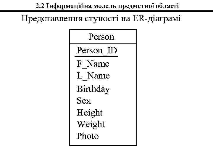 2. 2 Інформаційна модель предметної області Представлення стуності на ER-діаграмі Person_ID F_Name L_Name Birthday