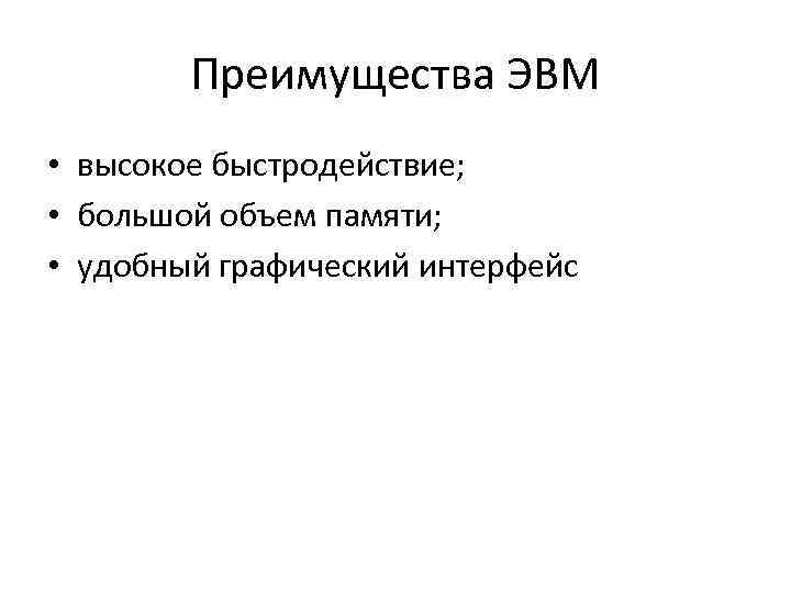 Преимущества ЭВМ • высокое быстродействие; • большой объем памяти; • удобный графический интерфейс 