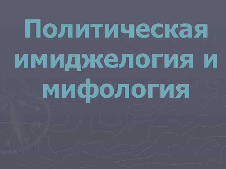 Политическая имиджелогия и мифология 