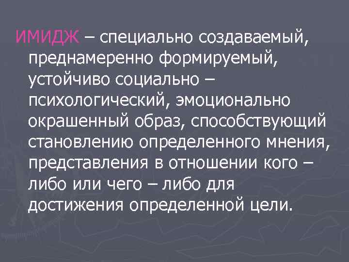 ИМИДЖ – специально создаваемый, преднамеренно формируемый, устойчиво социально – психологический, эмоционально окрашенный образ, способствующий