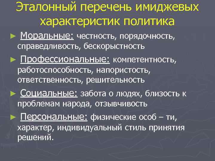 Эталонный перечень имиджевых характеристик политика ► ► Моральные: честность, порядочность, справедливость, бескорыстность Профессиональные: компетентность,