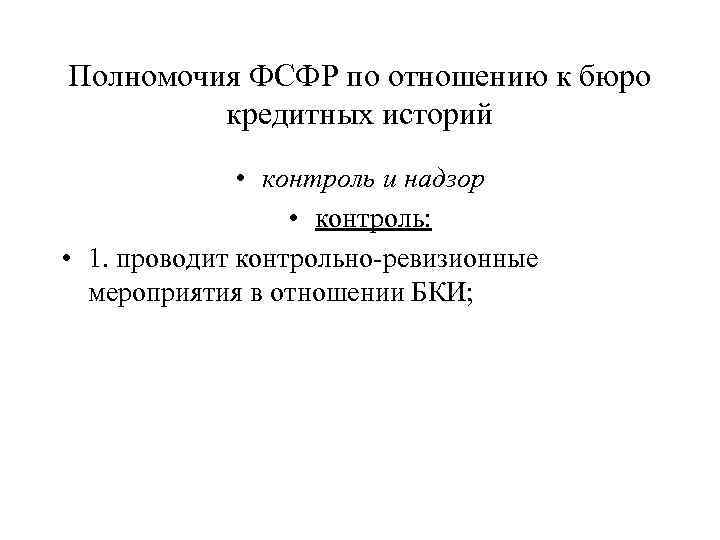Полномочия ФСФР по отношению к бюро кредитных историй • контроль и надзор • контроль: