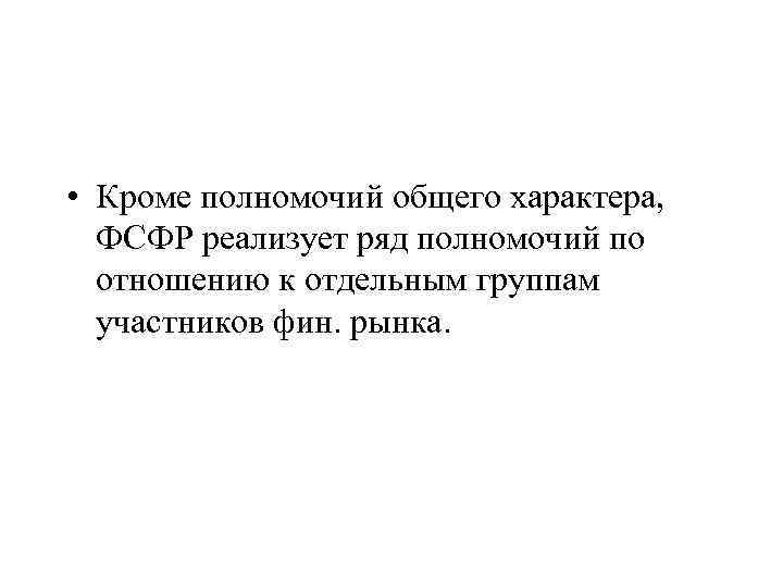  • Кроме полномочий общего характера, ФСФР реализует ряд полномочий по отношению к отдельным