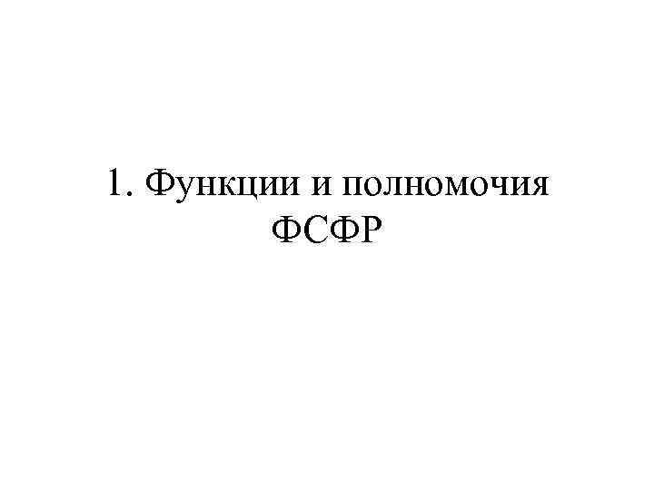 1. Функции и полномочия ФСФР 