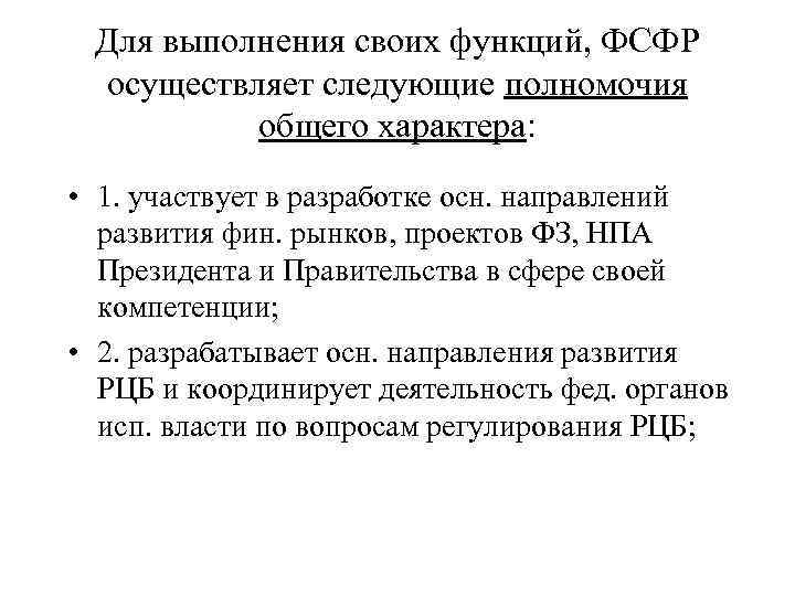 Для выполнения своих функций, ФСФР осуществляет следующие полномочия общего характера: • 1. участвует в