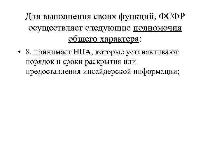 Для выполнения своих функций, ФСФР осуществляет следующие полномочия общего характера: • 8. принимает НПА,