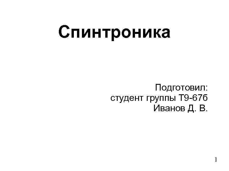 Спинтроника Подготовил: студент группы Т 9 -67 б Иванов Д. В. 1 