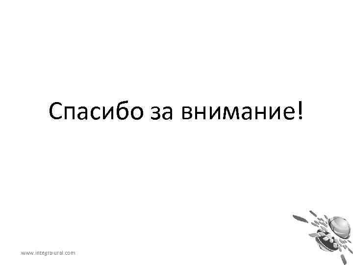 Спасибо за внимание! www. integra-ural. com 