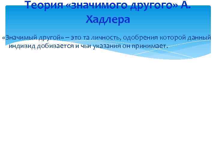 Теория «значимого другого» А. Хадлера «Значимый другой» это та личность, одобрения которой данный индивид