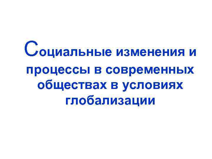 Социальные изменения и процессы в современных обществах в условиях глобализации 