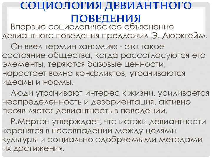 СОЦИОЛОГИЯ ДЕВИАНТНОГО ПОВЕДЕНИЯ Впервые социологическое объяснение девиантного поведения предложил Э. Дюркгейм. Он ввел термин