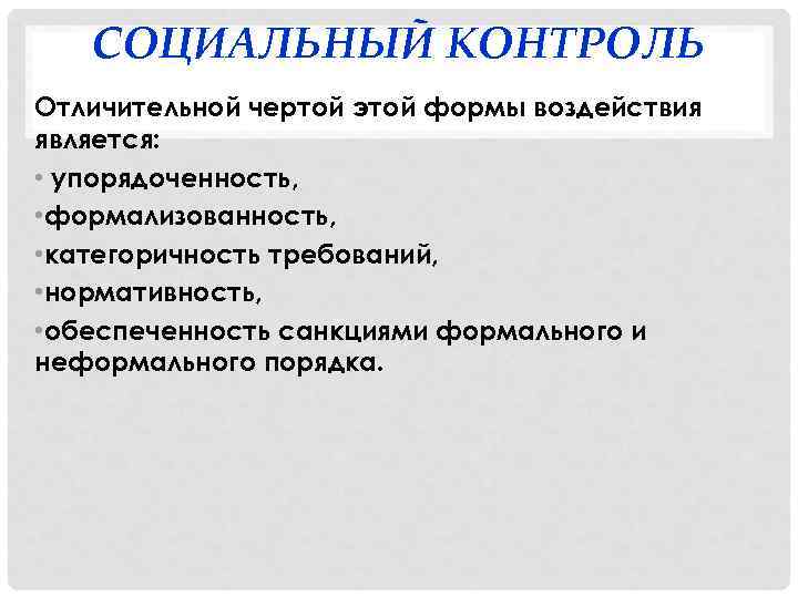 СОЦИАЛЬНЫЙ КОНТРОЛЬ Отличительной чертой этой формы воздействия является: • упорядоченность, • формализованность, • категоричность