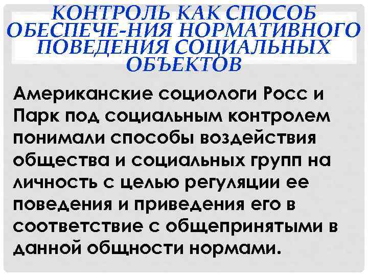 КОНТРОЛЬ КАК СПОСОБ ОБЕСПЕЧЕ-НИЯ НОРМАТИВНОГО ПОВЕДЕНИЯ СОЦИАЛЬНЫХ ОБЪЕКТОВ Американские социологи Росс и Парк под