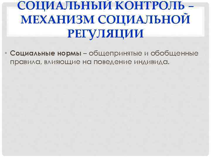 СОЦИАЛЬНЫЙ КОНТРОЛЬ – МЕХАНИЗМ СОЦИАЛЬНОЙ РЕГУЛЯЦИИ • Социальные нормы – общепринятые и обобщенные правила,