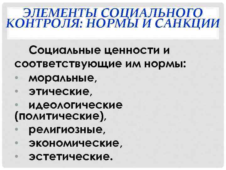 ЭЛЕМЕНТЫ СОЦИАЛЬНОГО КОНТРОЛЯ: НОРМЫ И САНКЦИИ Социальные ценности и соответствующие им нормы: • моральные,