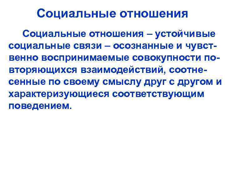 Социальные отношения – устойчивые социальные связи – осознанные и чувственно воспринимаемые совокупности повторяющихся взаимодействий,