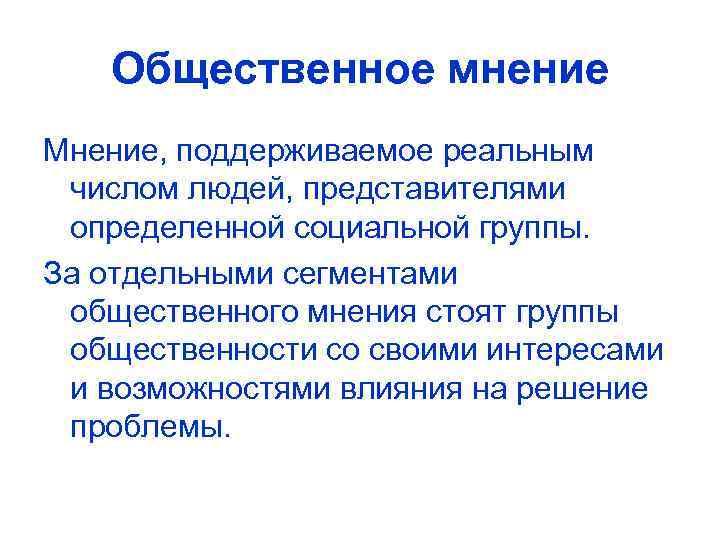 Общественное мнение Мнение, поддерживаемое реальным числом людей, представителями определенной социальной группы. За отдельными сегментами