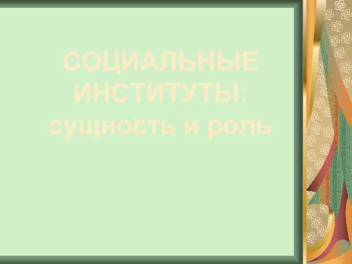 СОЦИАЛЬНЫЕ ИНСТИТУТЫ: сущность и роль 