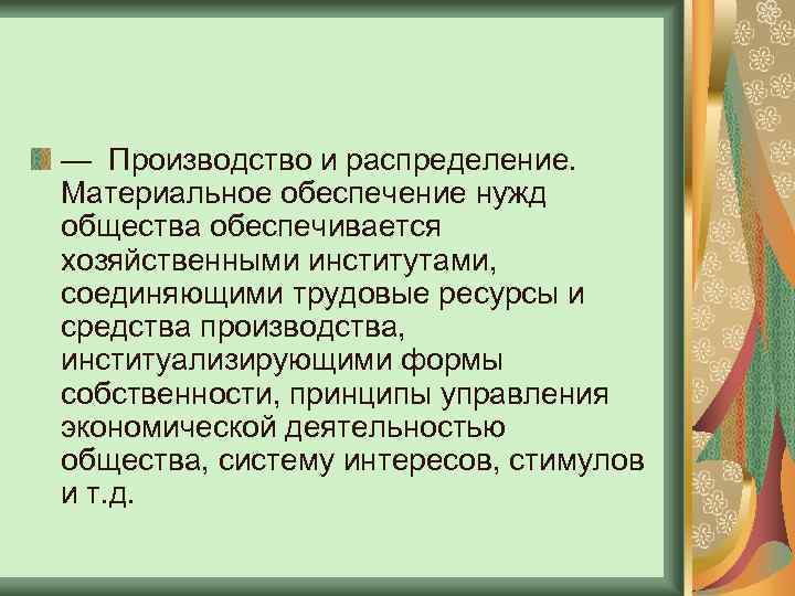 — Производство и распределение. Материальное обеспечение нужд общества обеспечивается хозяйственными институтами, соединяющими трудовые ресурсы