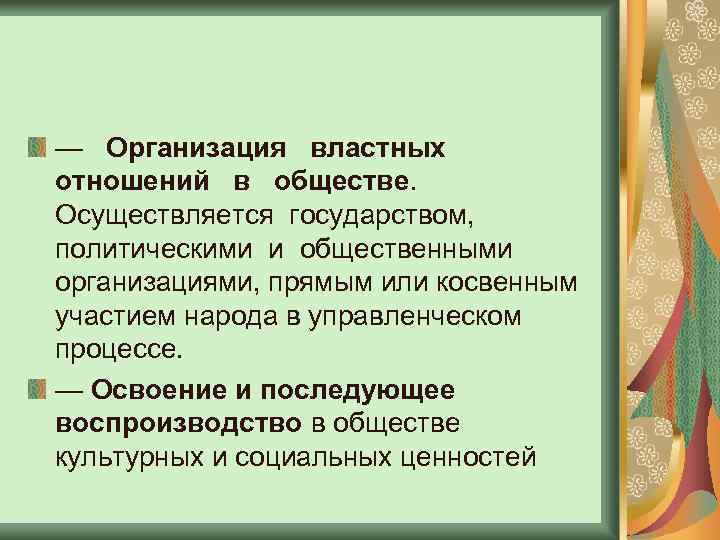 — Организация властных отношений в обществе. Осуществляется государством, политическими и общественными организациями, прямым или