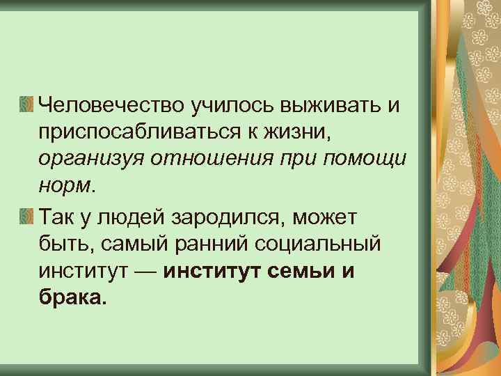 Человечество училось выживать и приспосабливаться к жизни, организуя отношения при помощи норм. Так у