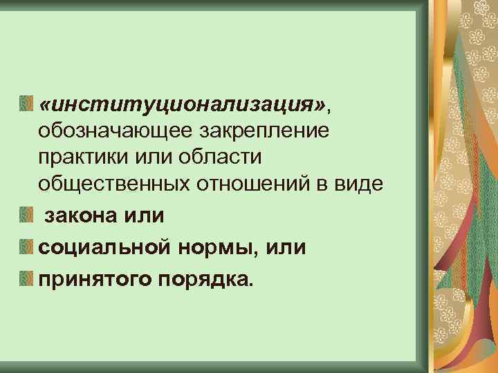  «институционализация» , обозначающее закрепление практики или области общественных отношений в виде закона или