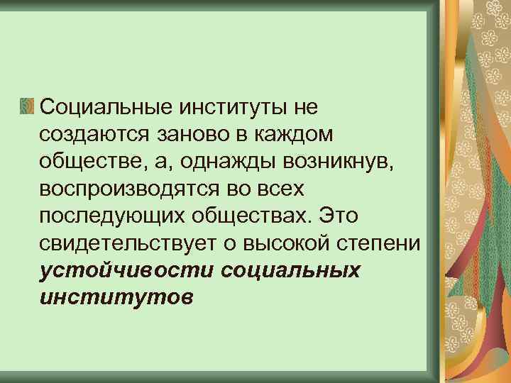 Социальные институты не создаются заново в каждом обществе, а, однажды возникнув, воспроизводятся во всех