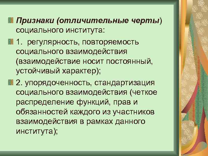 Признаки (отличительные черты) социального института: 1. регулярность, повторяемость социального взаимодействия (взаимодействие носит постоянный, устойчивый