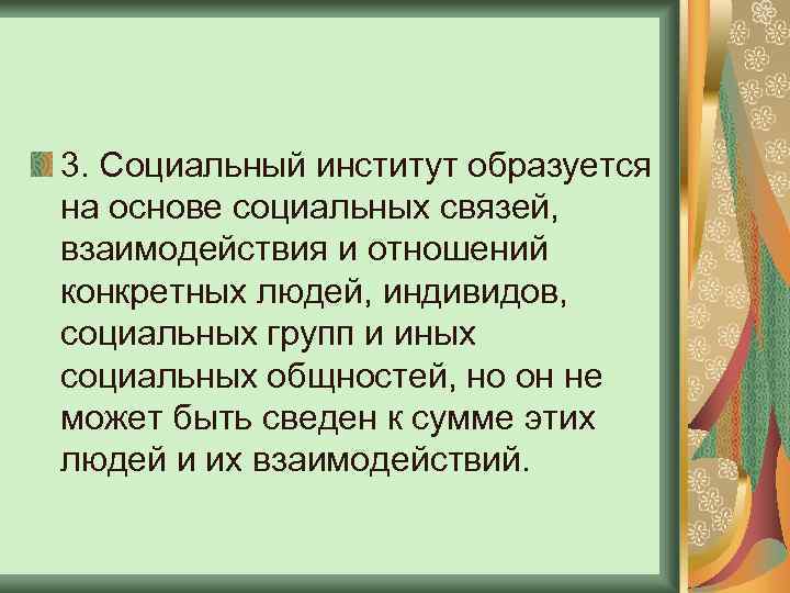 3. Социальный институт образуется на основе социальных связей, взаимодействия и отношений конкретных людей, индивидов,