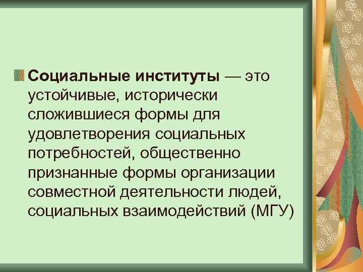 Социальные институты — это устойчивые, исторически сложившиеся формы для удовлетворения социальных потребностей, общественно признанные