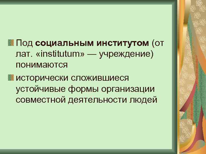 Под социальным институтом (от лат. «institutum» — учреждение) понимаются исторически сложившиеся устойчивые формы организации