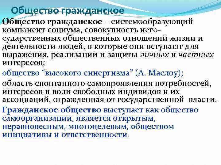 Общество гражданское – системообразующий компонент социума, совокупность негосударственных общественных отношений жизни и деятельности людей,