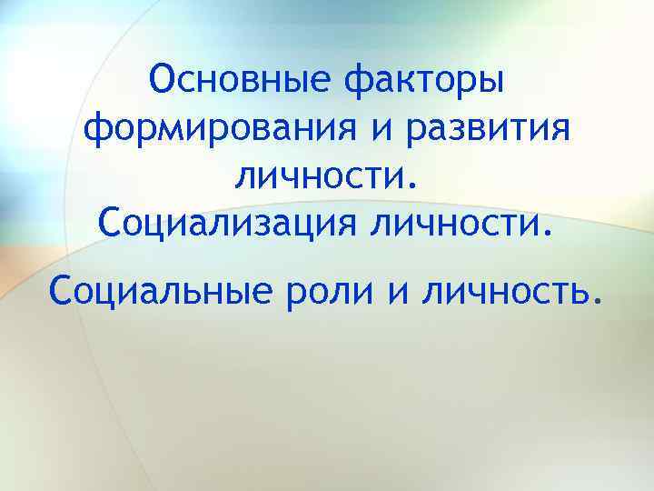 Основные факторы формирования и развития личности. Социализация личности. Социальные роли и личность. 