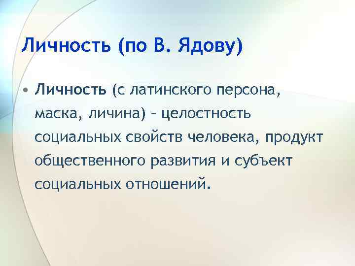 Личность (по В. Ядову) • Личность (с латинского персона, маска, личина) – целостность социальных