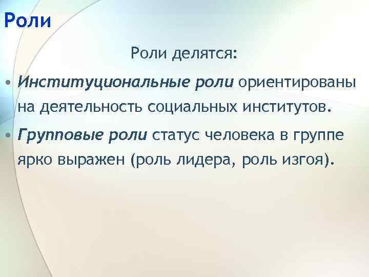 Роли делятся: • Институциональные роли ориентированы на деятельность социальных институтов. • Групповые роли статус