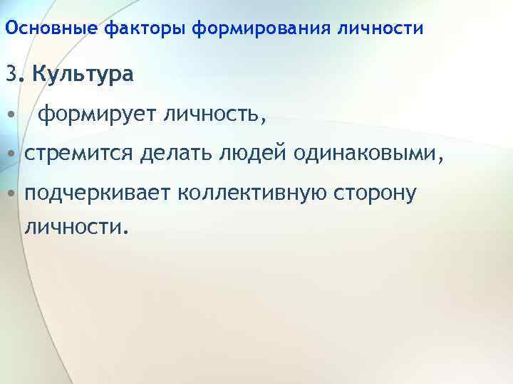 Основные факторы формирования личности 3. Культура • формирует личность, • стремится делать людей одинаковыми,