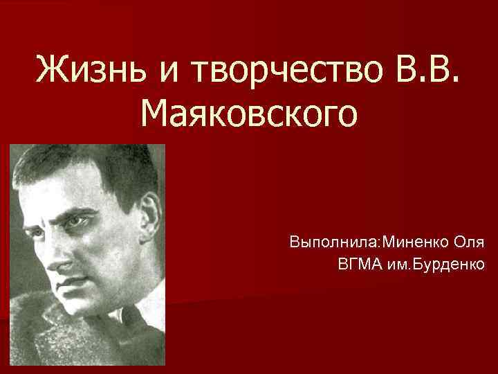 Жизнь и творчество В. В. Маяковского Выполнила: Миненко Оля ВГМА им. Бурденко 