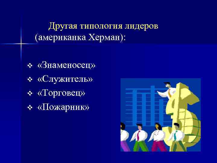Другая типология лидеров (американка Херман): v v «Знаменосец» «Служитель» «Торговец» «Пожарник» 