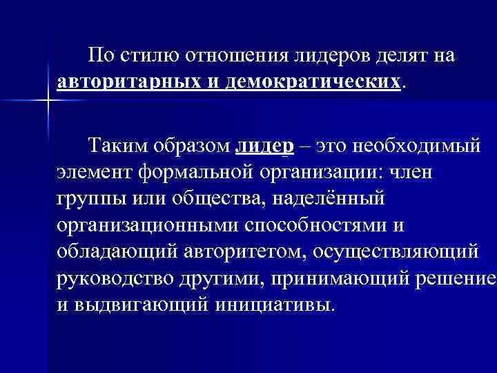 По стилю отношения лидеров делят на авторитарных и демократических. Таким образом лидер – это