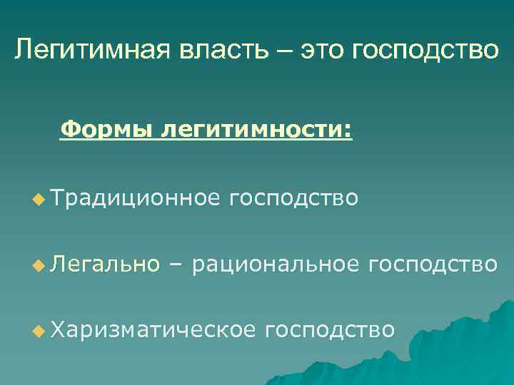 Легитимная власть – это господство Формы легитимности: u Традиционное u Легально господство – рациональное