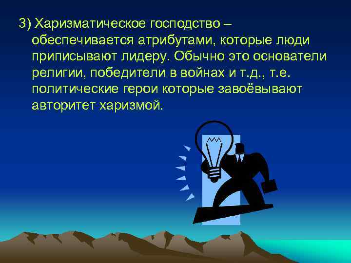 3) Харизматическое господство – обеспечивается атрибутами, которые люди приписывают лидеру. Обычно это основатели религии,