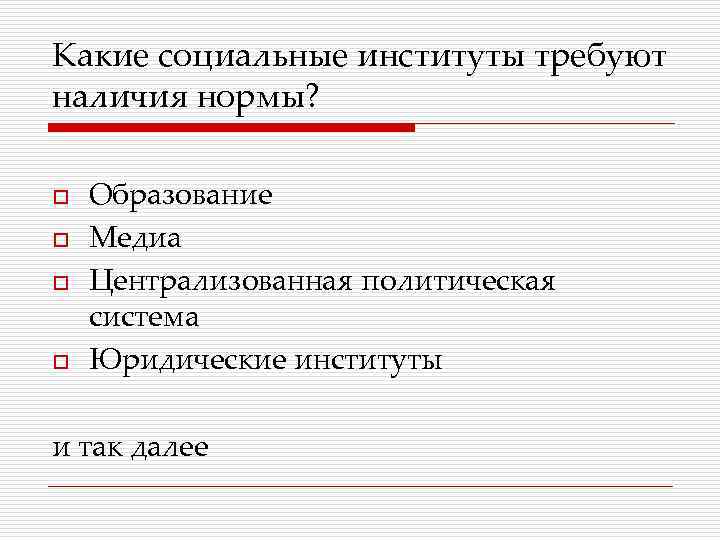 Какие социальные институты требуют наличия нормы? o o Образование Медиа Централизованная политическая система Юридические