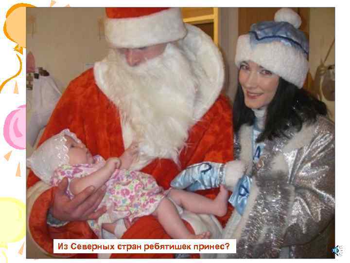 Из Северных стран ребятишек принес? 